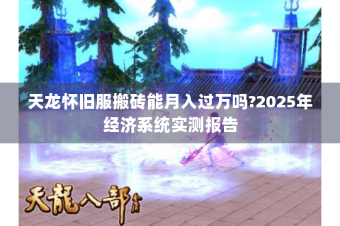 天龙怀旧服搬砖能月入过万吗?2025年经济系统实测报告
