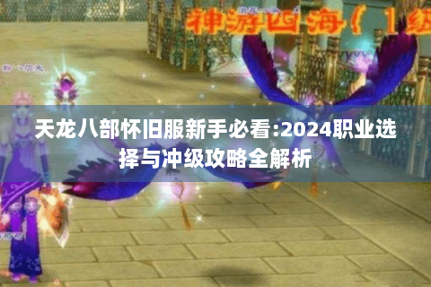 天龙八部怀旧服新手必看:2024职业选择与冲级攻略全解析