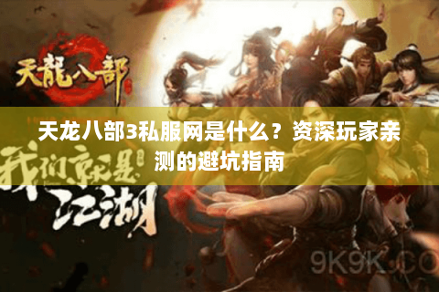 天龙八部3私服网是什么？资深玩家亲测的避坑指南
