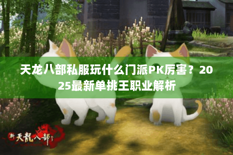 天龙八部私服玩什么门派PK厉害？2025最新单挑王职业解析