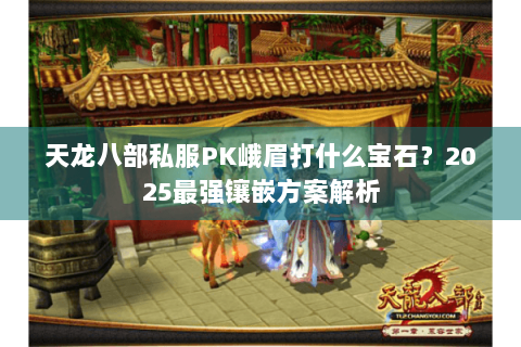 天龙八部私服PK峨眉打什么宝石？2025最强镶嵌方案解析