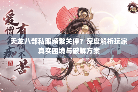 天龙八部私服频繁关停？深度解析玩家真实困境与破解方案