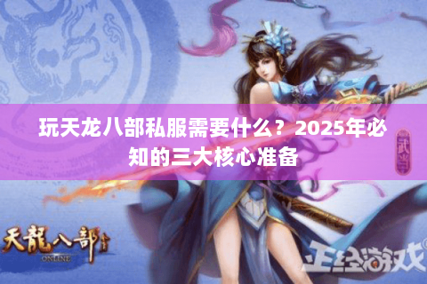 玩天龙八部私服需要什么？2025年必知的三大核心准备