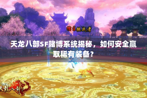 天龙八部SF赌博系统揭秘，如何安全赢取稀有装备？