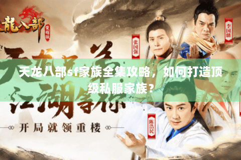 天龙八部sf家族全集攻略，如何打造顶级私服家族？