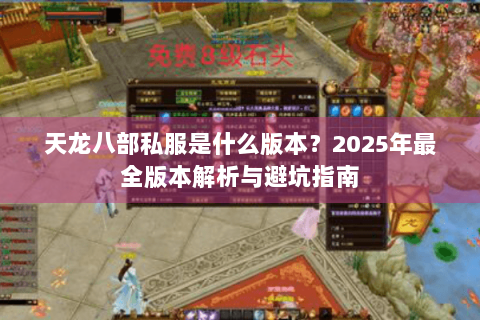 天龙八部私服是什么版本？2025年最全版本解析与避坑指南
