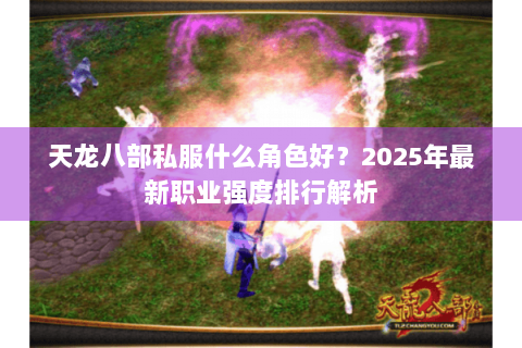 天龙八部私服什么角色好？2025年最新职业强度排行解析