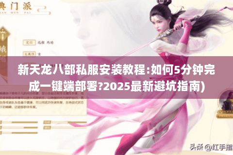 新天龙八部私服安装教程:如何5分钟完成一键端部署?2025最新避坑指南)