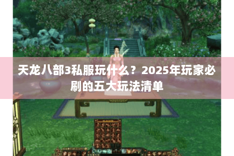 天龙八部3私服玩什么？2025年玩家必刷的五大玩法清单