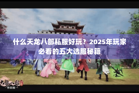 什么天龙八部私服好玩？2025年玩家必看的五大选服秘籍