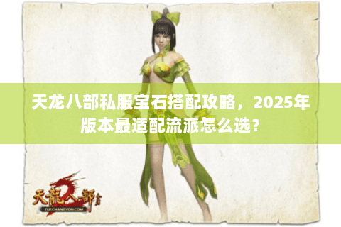 天龙八部私服宝石搭配攻略，2025年版本最适配流派怎么选？