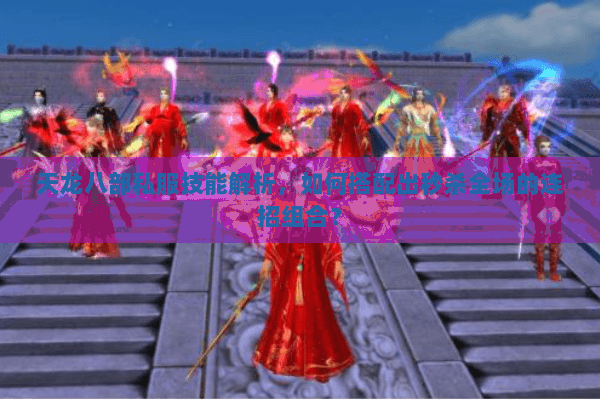 天龙八部私服技能解析，如何搭配出秒杀全场的连招组合？