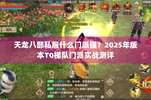 天龙八部私服什么门派强？2025年版本T0梯队门派实战测评