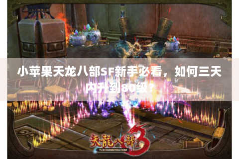 小苹果天龙八部SF新手必看，如何三天内升到80级？
