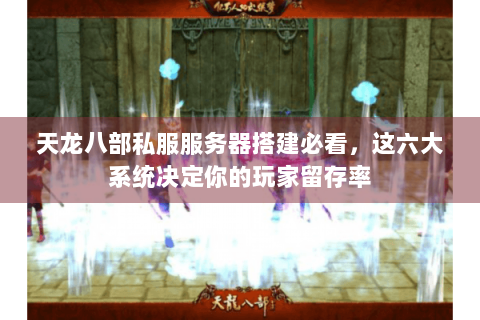 天龙八部私服服务器搭建必看，这六大系统决定你的玩家留存率
