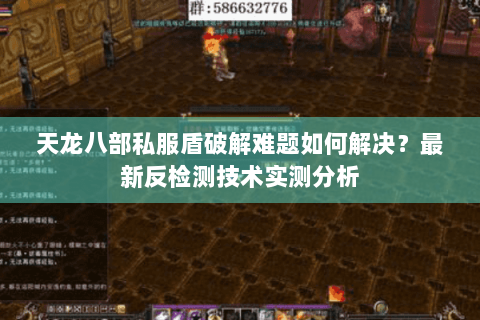天龙八部私服盾破解难题如何解决？最新反检测技术实测分析