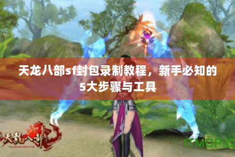 天龙八部sf封包录制教程，新手必知的5大步骤与工具