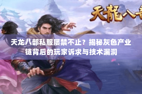 天龙八部私服屡禁不止？揭秘灰色产业链背后的玩家诉求与技术漏洞