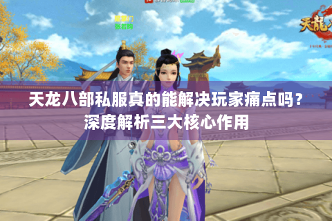 天龙八部私服真的能解决玩家痛点吗？深度解析三大核心作用