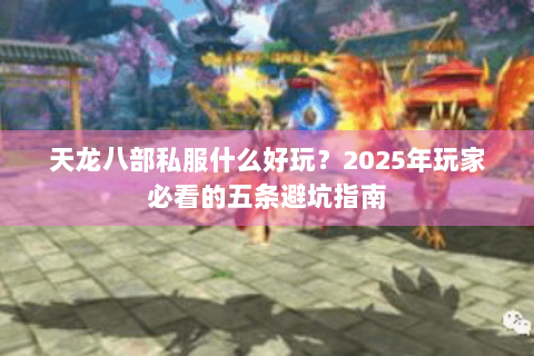 天龙八部私服什么好玩？2025年玩家必看的五条避坑指南