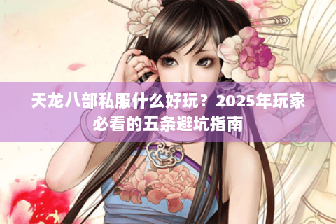 天龙八部私服什么好玩？2025年玩家必看的五条避坑指南