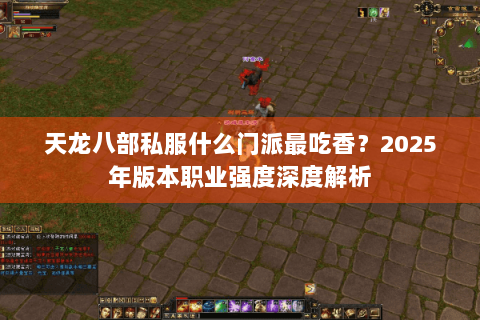 天龙八部私服什么门派最吃香？2025年版本职业强度深度解析