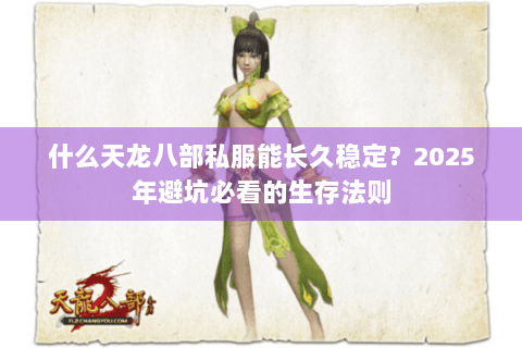 什么天龙八部私服能长久稳定？2025年避坑必看的生存法则