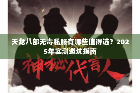 天龙八部无毒私服有哪些值得选？2025年实测避坑指南