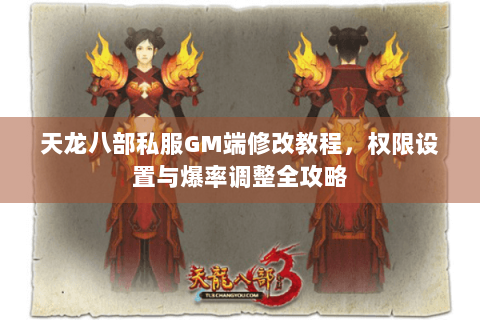 天龙八部私服GM端修改教程，权限设置与爆率调整全攻略