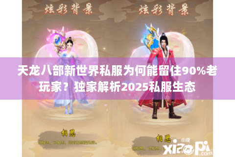 天龙八部新世界私服为何能留住90%老玩家？独家解析2025私服生态