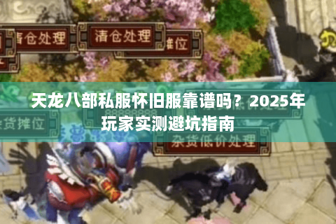 天龙八部私服怀旧服靠谱吗？2025年玩家实测避坑指南