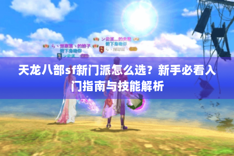 天龙八部sf新门派怎么选？新手必看入门指南与技能解析