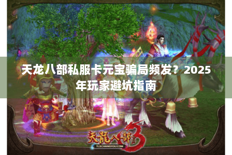 天龙八部私服卡元宝骗局频发？2025年玩家避坑指南