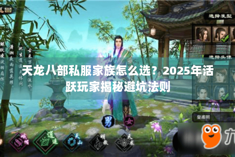 天龙八部私服家族怎么选？2025年活跃玩家揭秘避坑法则