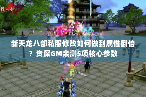 新天龙八部私服修改如何做到属性翻倍？资深GM亲测5项核心参数