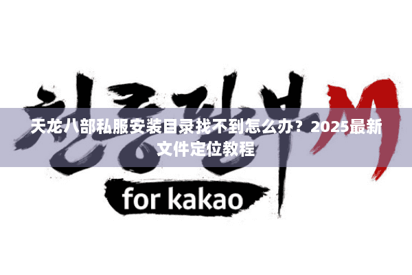 天龙八部私服安装目录找不到怎么办？2025最新文件定位教程
