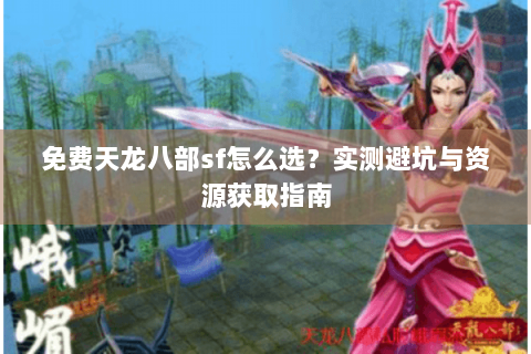 免费天龙八部sf怎么选？实测避坑与资源获取指南
