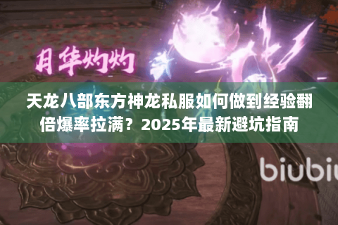 天龙八部东方神龙私服如何做到经验翻倍爆率拉满？2025年最新避坑指南