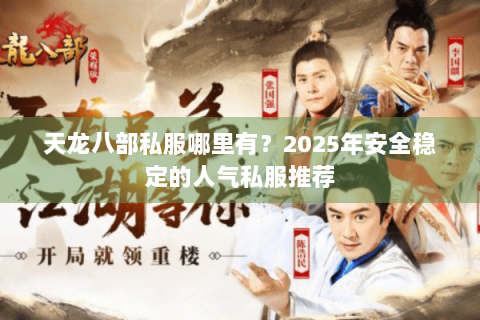 天龙八部私服哪里有？2025年安全稳定的人气私服推荐