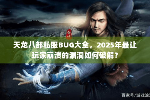 天龙八部私服BUG大全，2025年最让玩家崩溃的漏洞如何破解？