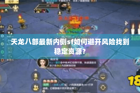 天龙八部最新内侧sf如何避开风险找到稳定资源？