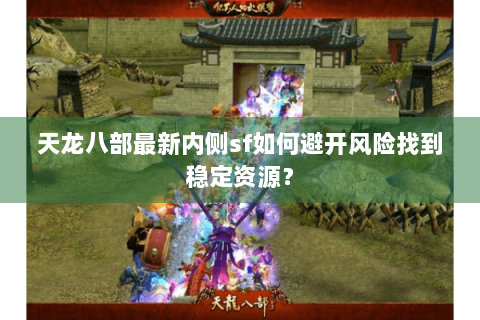 天龙八部最新内侧sf如何避开风险找到稳定资源？