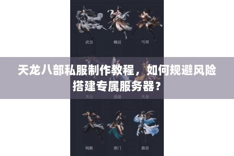 天龙八部私服制作教程，如何规避风险搭建专属服务器？