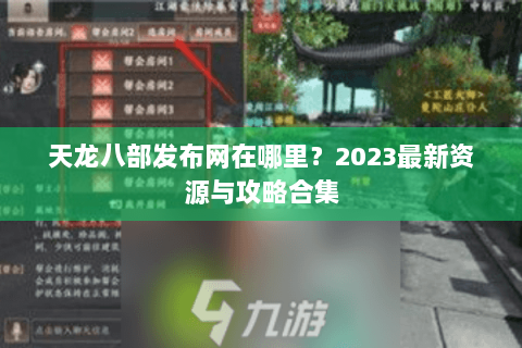 天龙八部发布网在哪里?2023最新资源与攻略合集 天龙八部发布网在哪里?2023最新资源与攻略合集