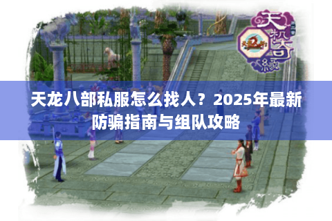天龙八部私服怎么找人？2025年最新防骗指南与组队攻略