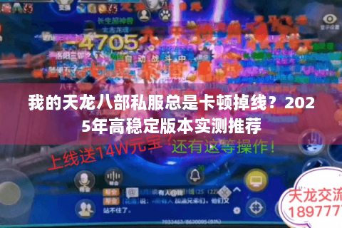 我的天龙八部私服总是卡顿掉线？2025年高稳定版本实测推荐