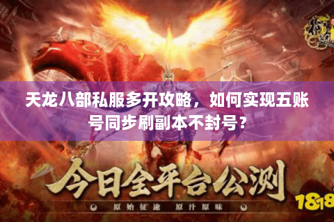 天龙八部私服多开攻略，如何实现五账号同步刷副本不封号？