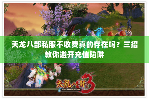 天龙八部私服不收费真的存在吗？三招教你避开充值陷阱