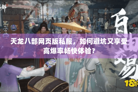 天龙八部网页版私服，如何避坑又享受高爆率畅快体验？