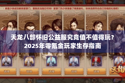 天龙八部怀旧公益服究竟值不值得玩？2025年零氪金玩家生存指南